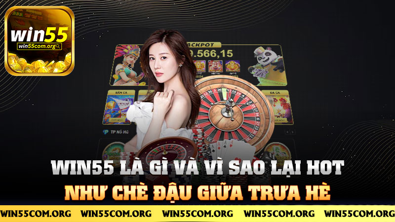 Win55 là gì và vì sao lại hot như chè đậu giữa trưa hè